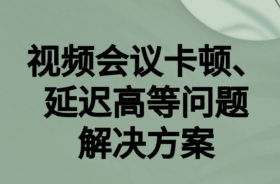 如何解決與國(guó)外視頻會(huì)議時(shí)的卡頓，延遲很高等問題?